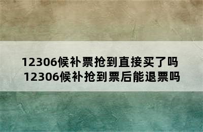 12306候补票抢到直接买了吗 12306候补抢到票后能退票吗